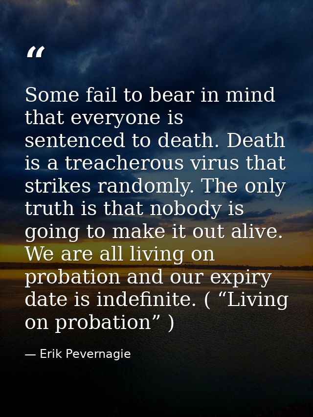 Some fail to bear in mind that everyone is sentenced to death. Death is a treacherous virus that strikes randomly. The o — Erik Pevernagie