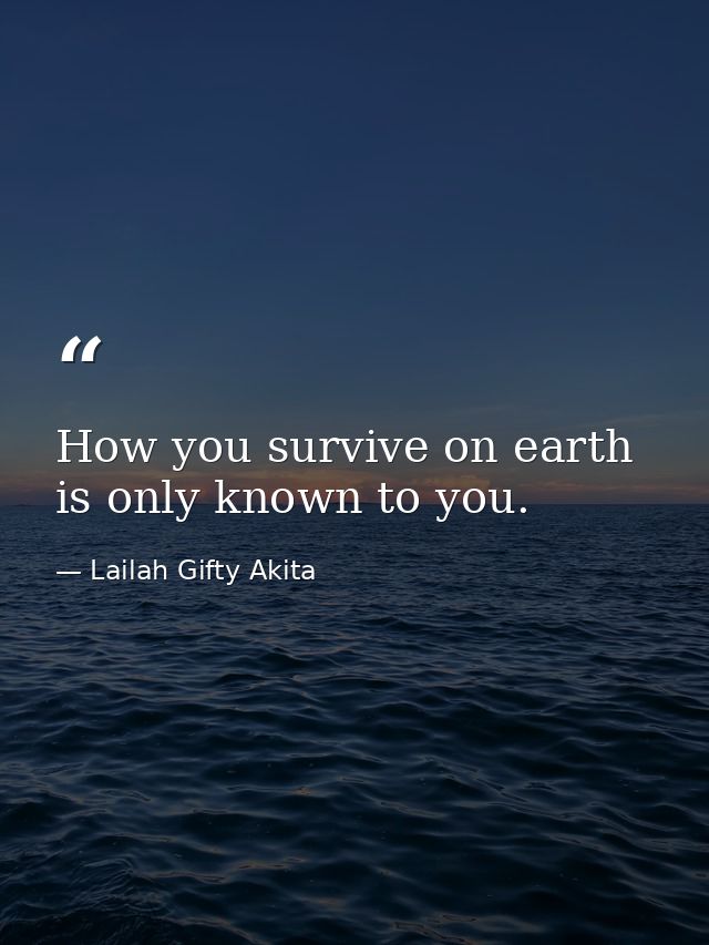 How you survive on earth is only known to you. — Lailah Gifty Akita