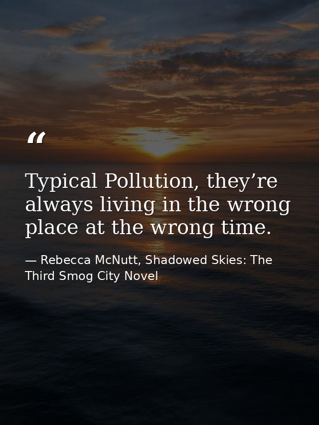 Typical Pollution, they’re always living in the wrong place at the wrong time. — Rebecca McNutt, Shadowed Skies: The Third Smog City Novel