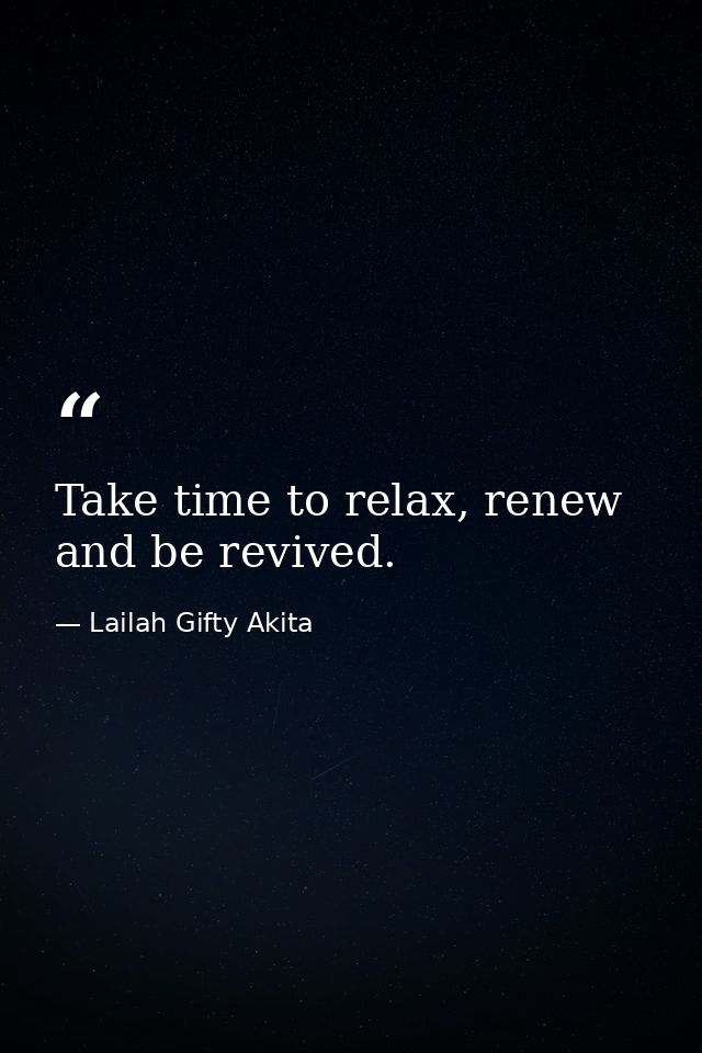 Take time to relax, renew and be revived. — Lailah Gifty Akita