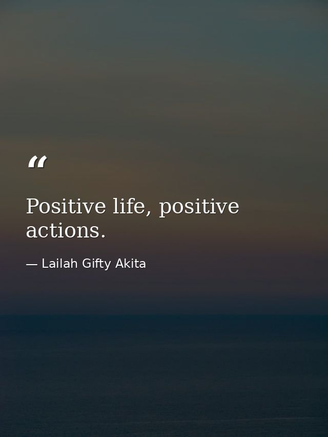 Positive life, positive actions. — Lailah Gifty Akita