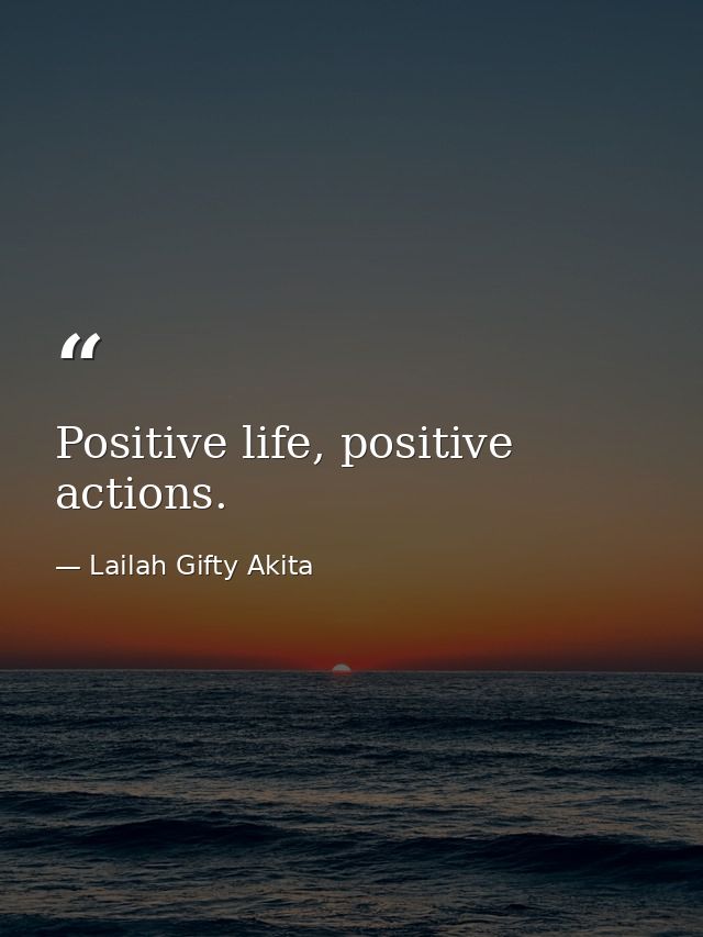 Positive life, positive actions. — Lailah Gifty Akita