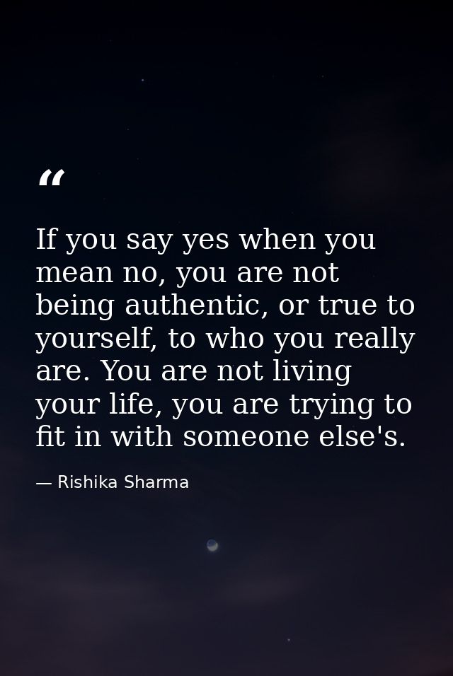 If you say yes when you mean no, you are not being authentic, or true to yourself, to who you really are. You are not li — Rishika Sharma