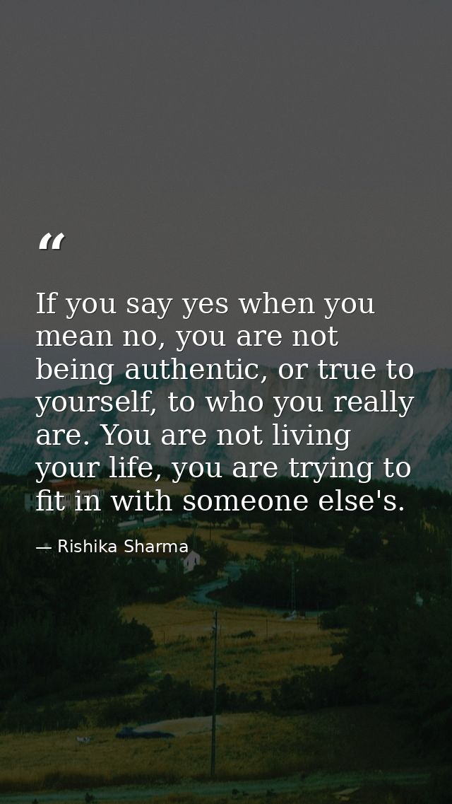 If you say yes when you mean no, you are not being authentic, or true to yourself, to who you really are. You are not li — Rishika Sharma