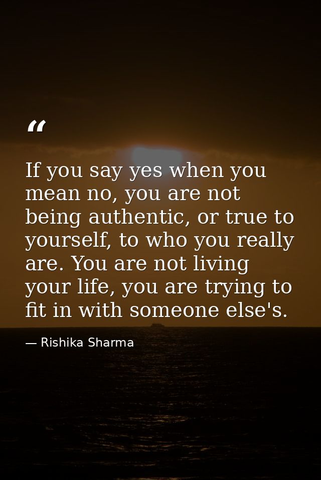 If you say yes when you mean no, you are not being authentic, or true to yourself, to who you really are. You are not li — Rishika Sharma