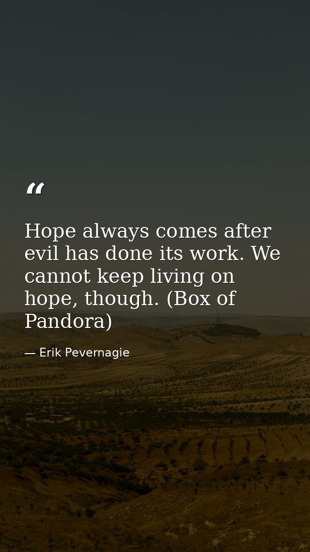 Hope always comes after evil has done its work. We cannot keep living on hope, though. (Box of Pandora) — Erik Pevernagie