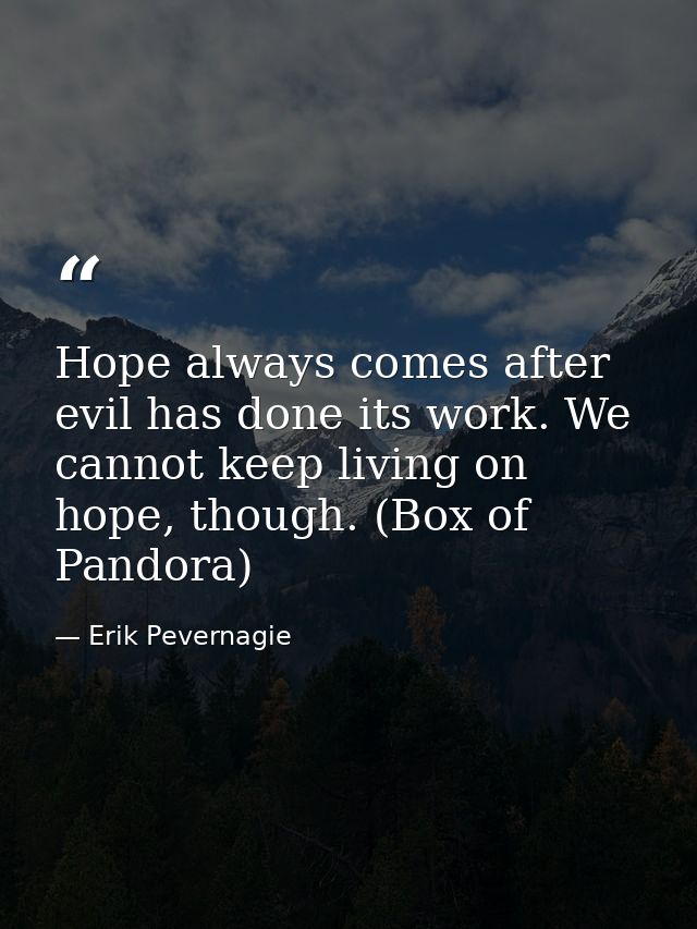 Hope always comes after evil has done its work. We cannot keep living on hope, though. (Box of Pandora) — Erik Pevernagie