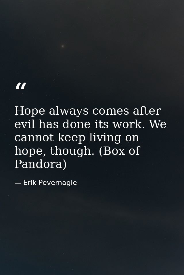 Hope always comes after evil has done its work. We cannot keep living on hope, though. (Box of Pandora) — Erik Pevernagie