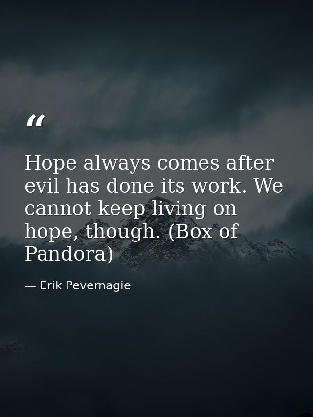 Hope always comes after evil has done its work. We cannot keep living on hope, though. (Box of Pandora) — Erik Pevernagie