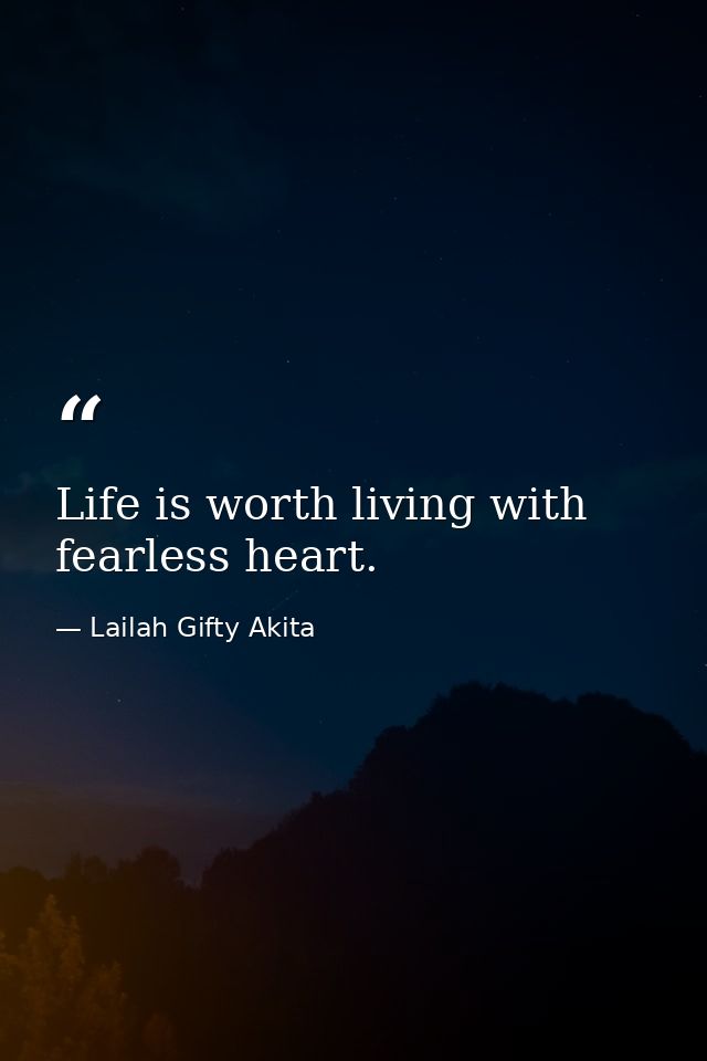 Life is worth living with fearless heart. — Lailah Gifty Akita