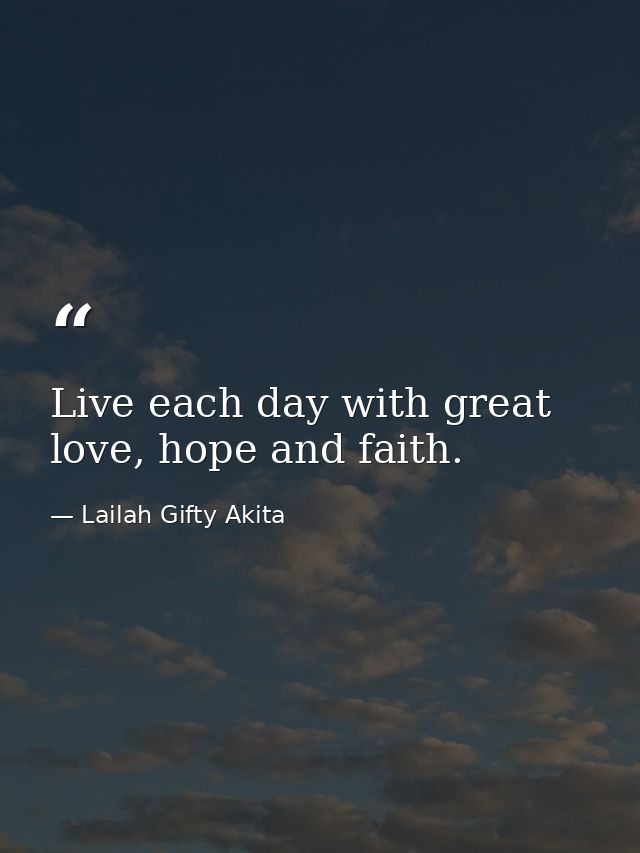 Live each day with great love, hope and faith. — Lailah Gifty Akita