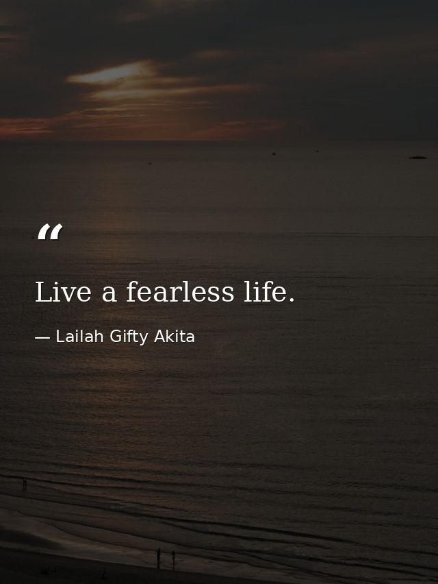 Live a fearless life. — Lailah Gifty Akita