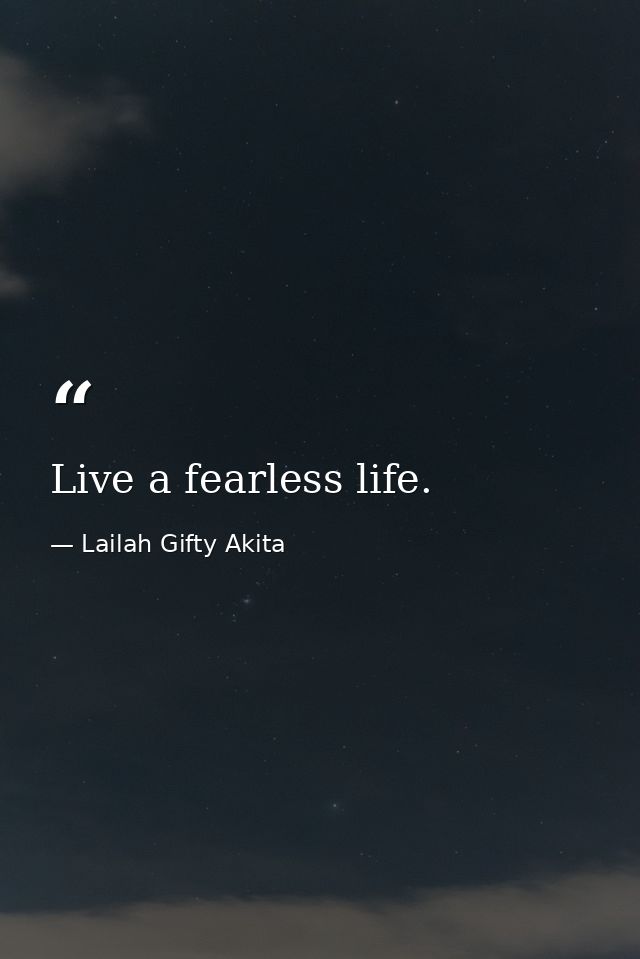 Live a fearless life. — Lailah Gifty Akita