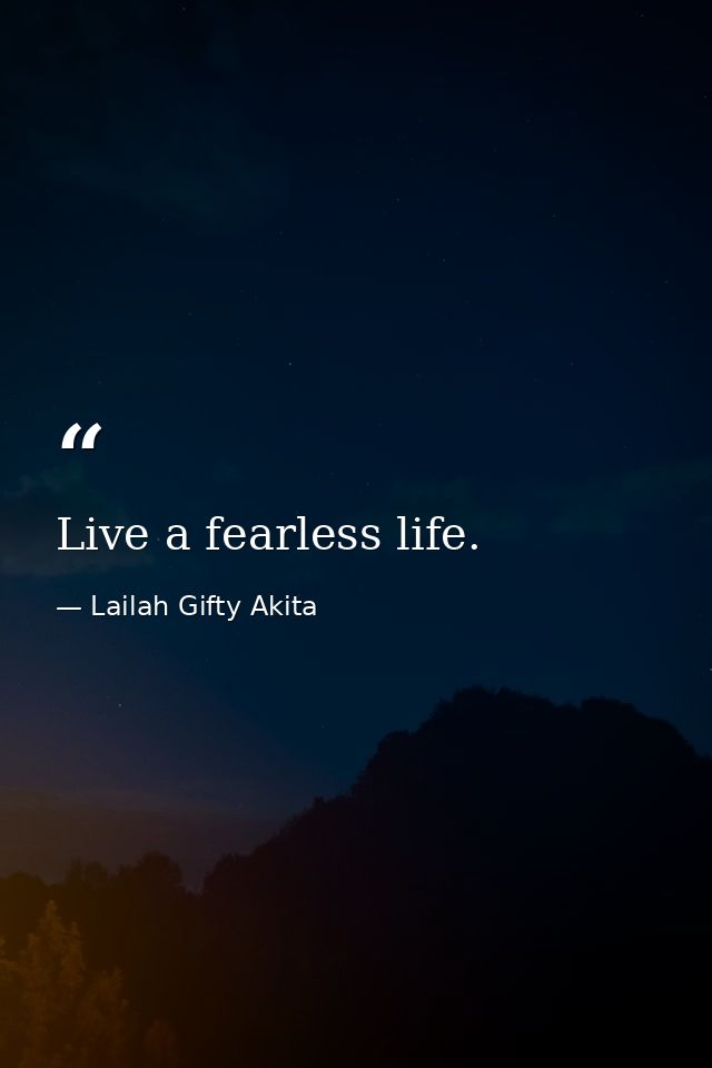 Live a fearless life. — Lailah Gifty Akita