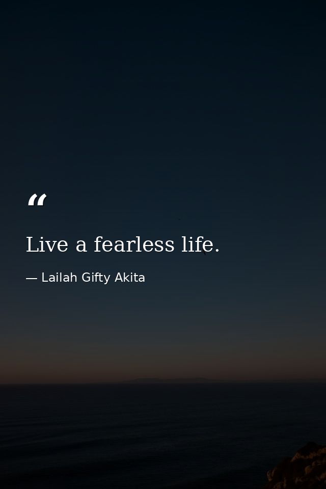 Live a fearless life. — Lailah Gifty Akita