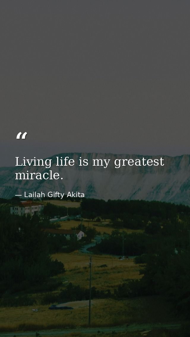 Living life is my greatest miracle. — Lailah Gifty Akita