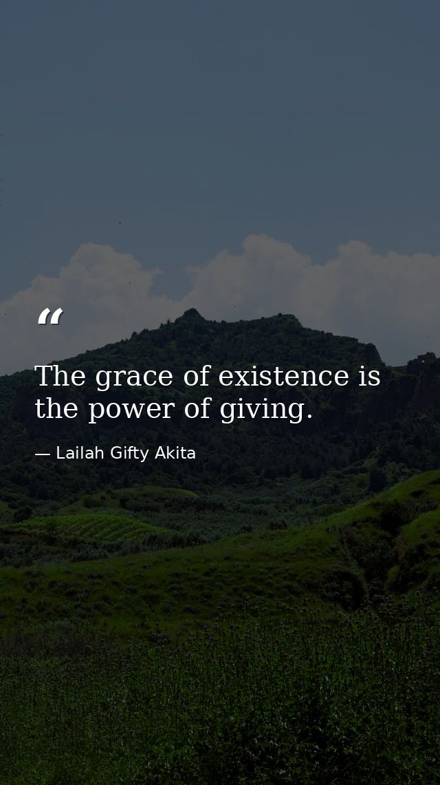 The grace of existence is the power of giving. — Lailah Gifty Akita