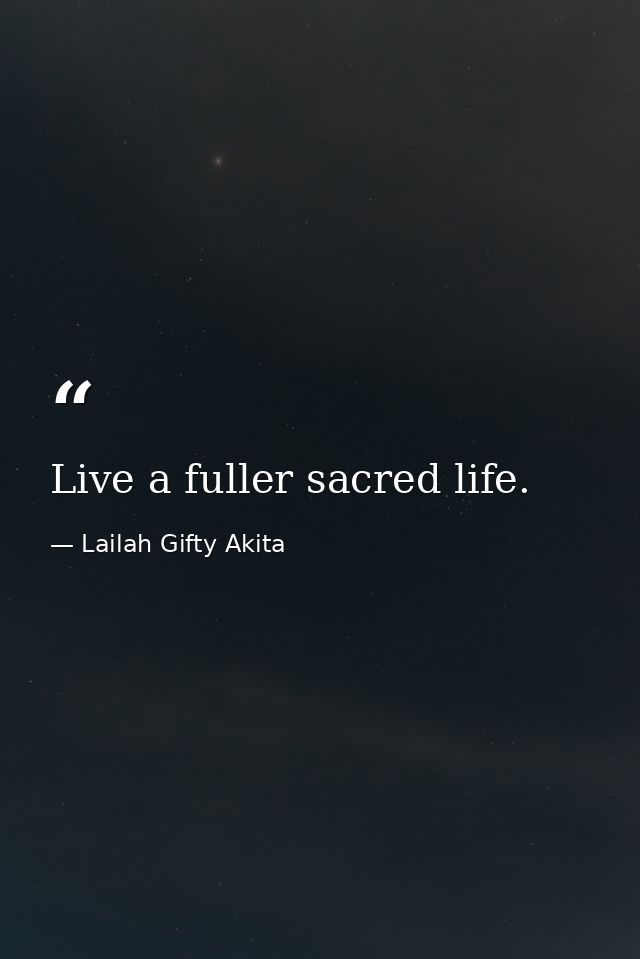 Live a fuller sacred life. — Lailah Gifty Akita