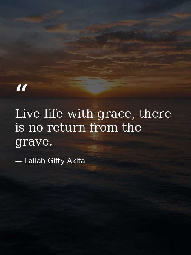 Live life with grace, there is no return from the grave. — Lailah Gifty Akita