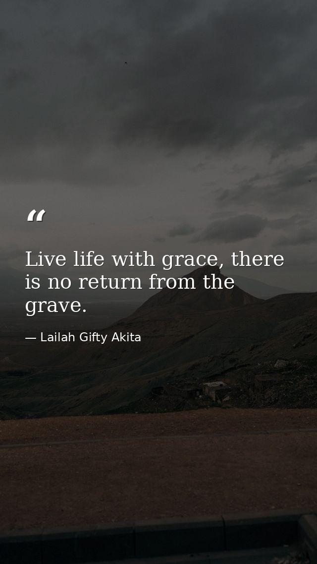 Live life with grace, there is no return from the grave. — Lailah Gifty Akita