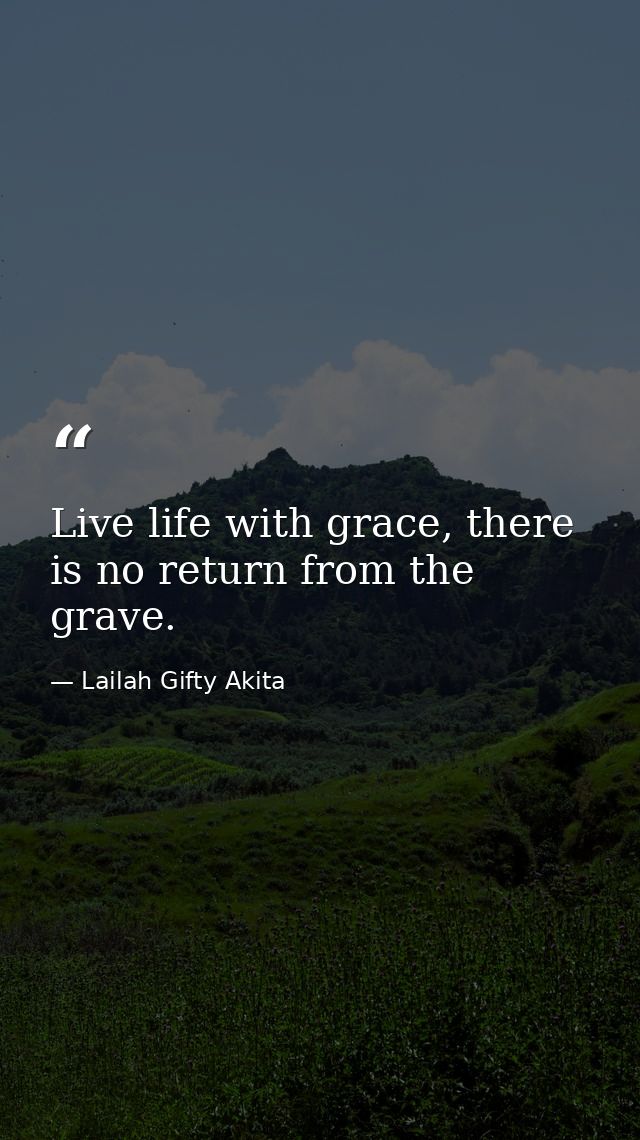 Live life with grace, there is no return from the grave. — Lailah Gifty Akita
