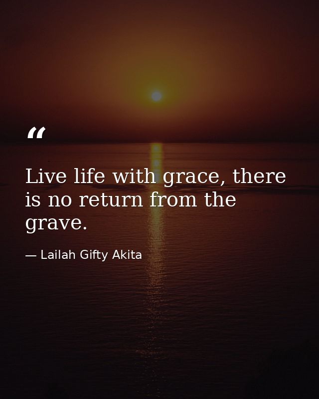 Live life with grace, there is no return from the grave. — Lailah Gifty Akita