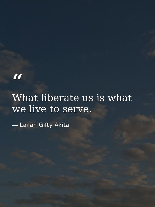 What liberate us is what we live to serve. — Lailah Gifty Akita