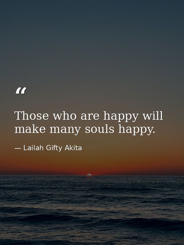 Those who are happy will make many souls happy. — Lailah Gifty Akita