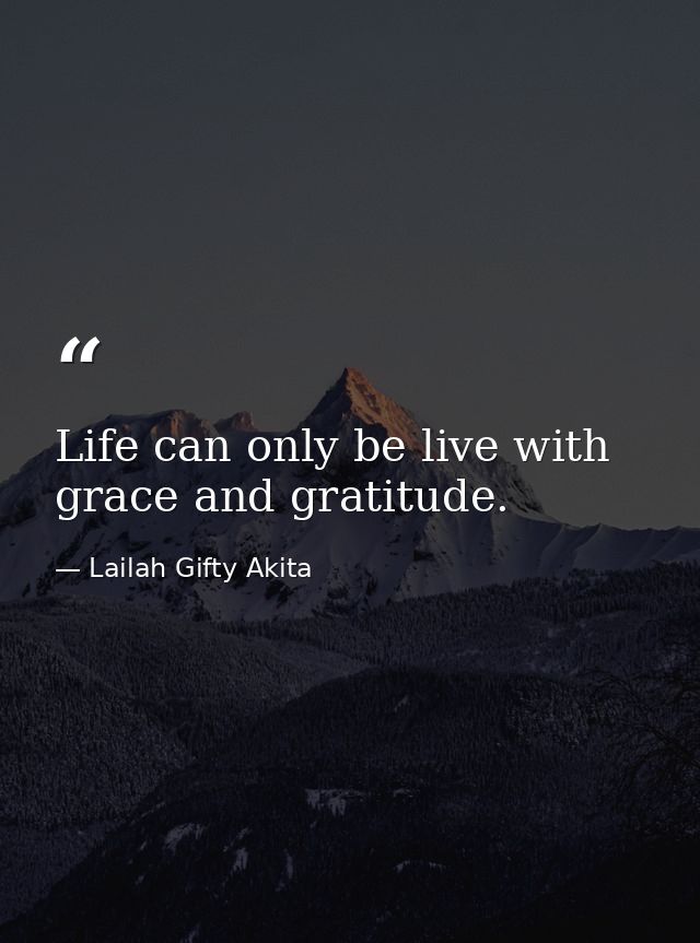 Life can only be live with grace and gratitude. — Lailah Gifty Akita