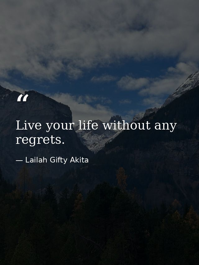 Live your life without any regrets. — Lailah Gifty Akita