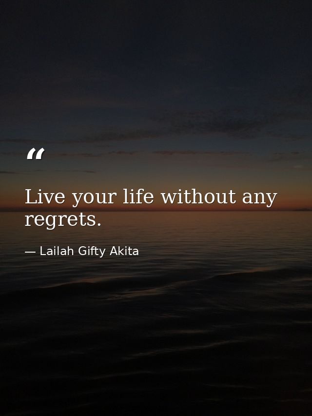 Live your life without any regrets. — Lailah Gifty Akita