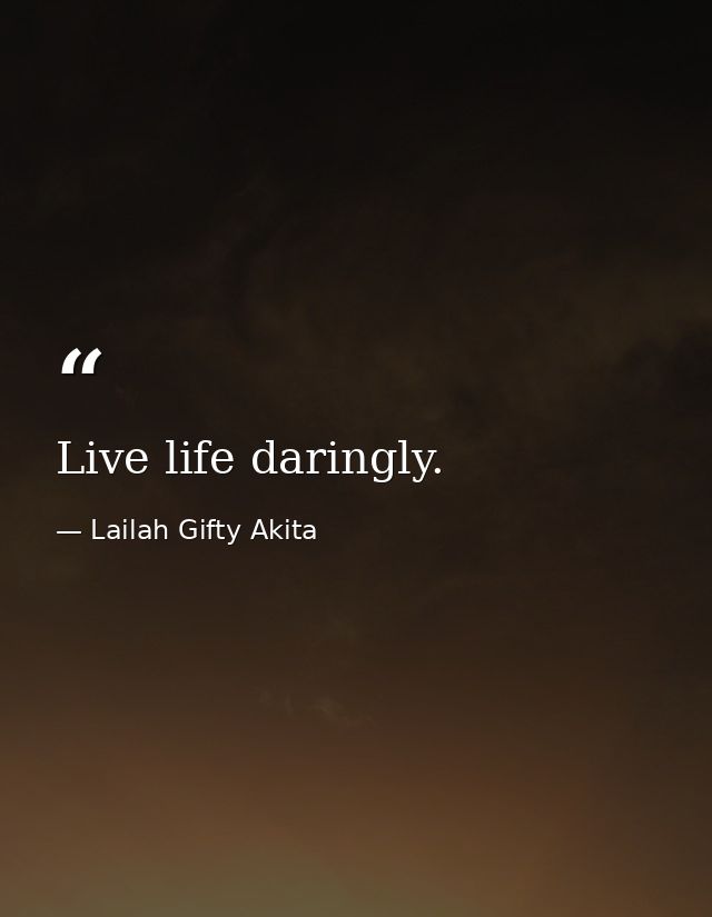 Live life daringly. — Lailah Gifty Akita