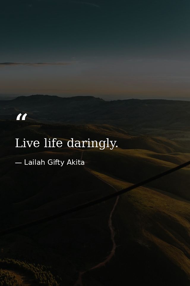 Live life daringly. — Lailah Gifty Akita