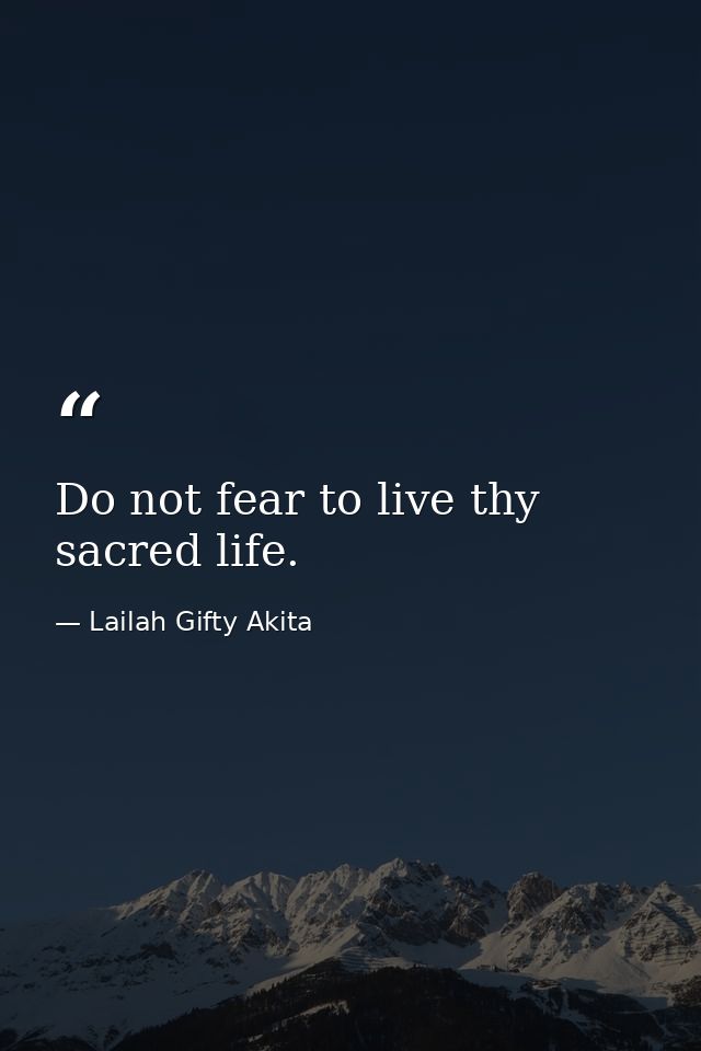 Do not fear to live thy sacred life. — Lailah Gifty Akita