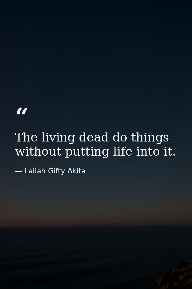 The living dead do things without putting life into it. — Lailah Gifty Akita