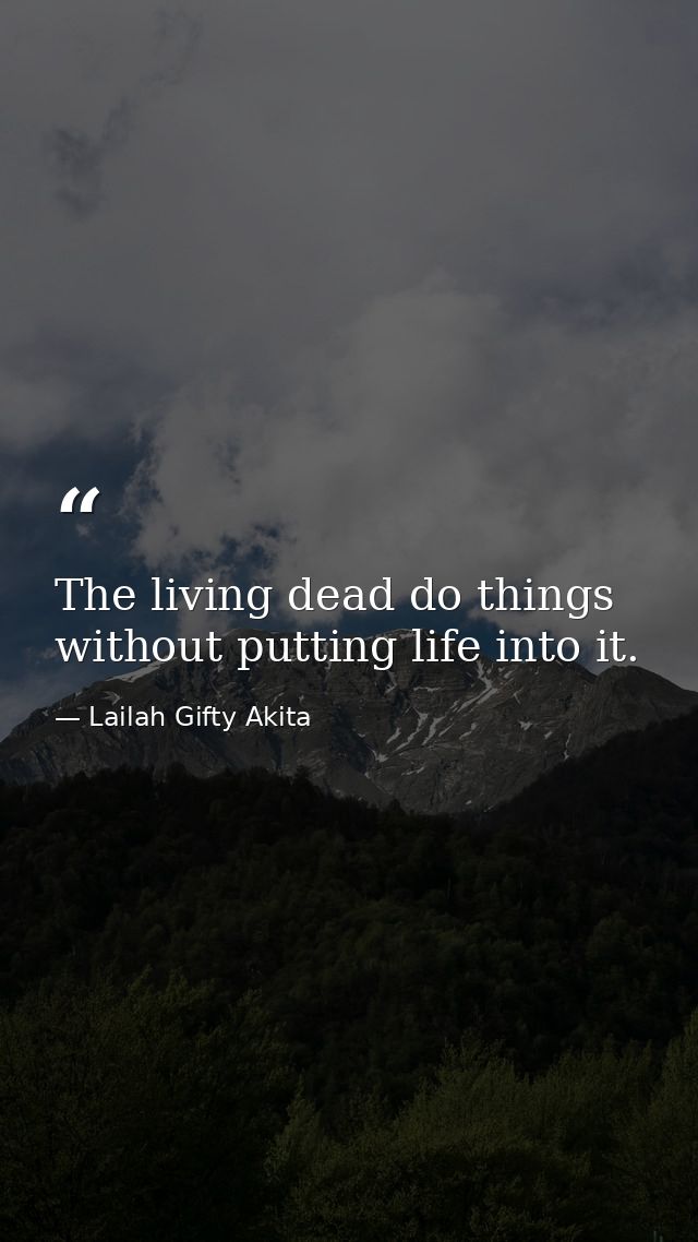 The living dead do things without putting life into it. — Lailah Gifty Akita