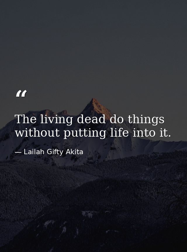 The living dead do things without putting life into it. — Lailah Gifty Akita