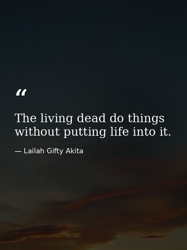 The living dead do things without putting life into it. — Lailah Gifty Akita