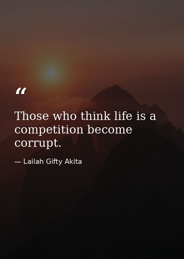 Those who think life is a competition become corrupt. — Lailah Gifty Akita