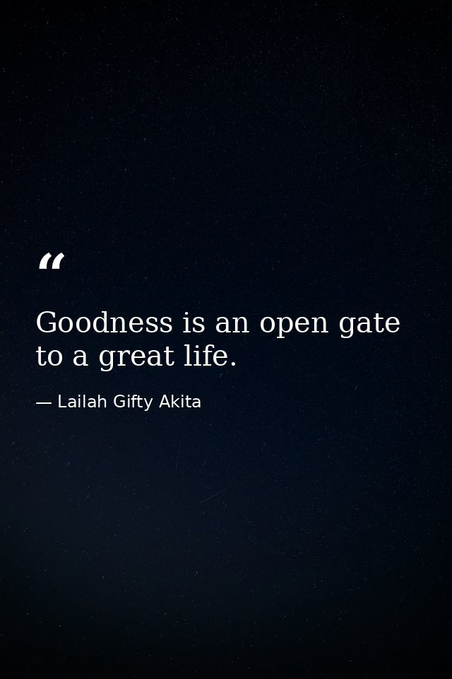 Goodness is an open gate to a great life. — Lailah Gifty Akita
