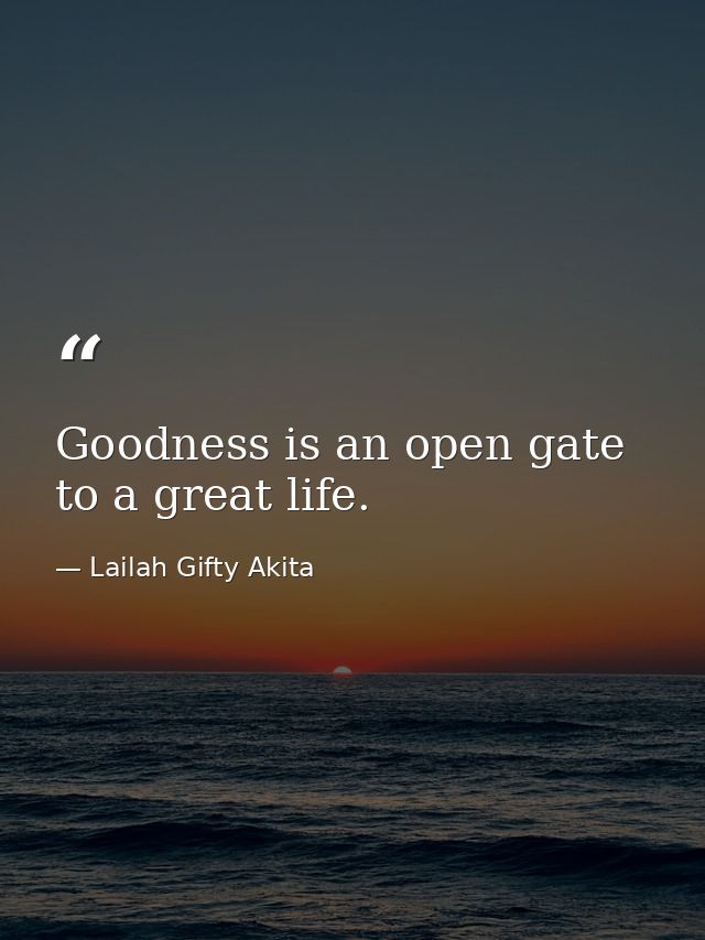 Goodness is an open gate to a great life. — Lailah Gifty Akita
