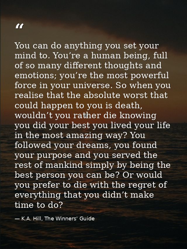 You can do anything you set your mind to. You’re a human being, full of so many different thoughts and emotions; you’re  — K.A. Hill, The Winners' Guide
