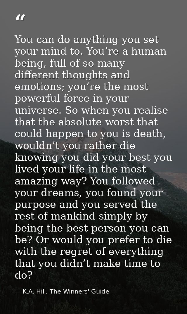 You can do anything you set your mind to. You’re a human being, full of so many different thoughts and emotions; you’re  — K.A. Hill, The Winners' Guide