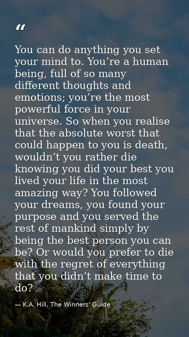 You can do anything you set your mind to. You’re a human being, full of so many different thoughts and emotions; you’re  — K.A. Hill, The Winners' Guide