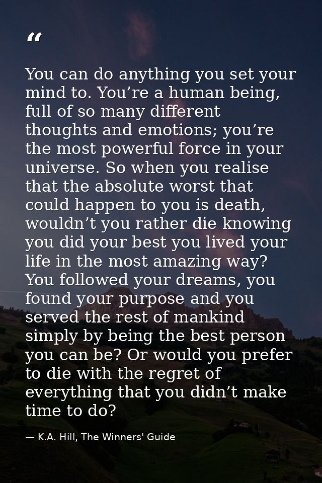 You can do anything you set your mind to. You’re a human being, full of so many different thoughts and emotions; you’re  — K.A. Hill, The Winners' Guide