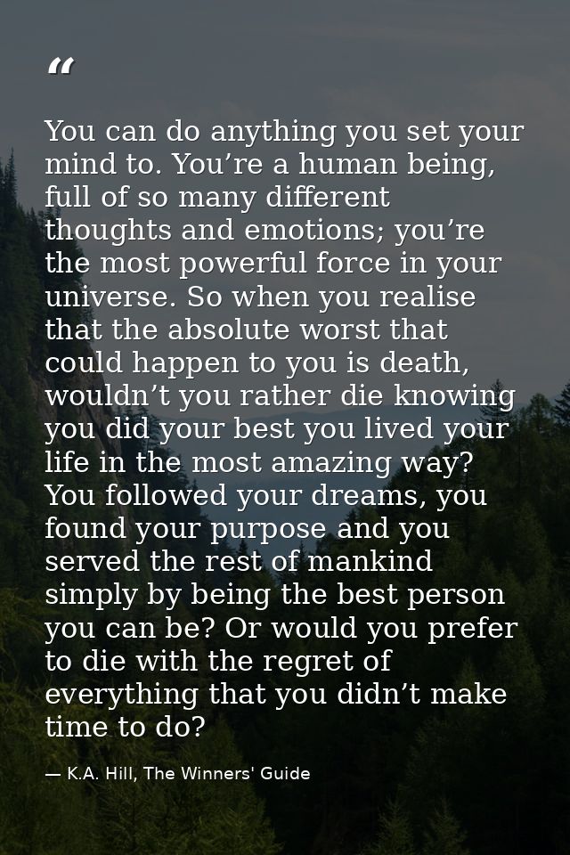 You can do anything you set your mind to. You’re a human being, full of so many different thoughts and emotions; you’re  — K.A. Hill, The Winners' Guide