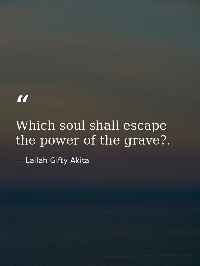 Which soul shall escape the power of the grave?. — Lailah Gifty Akita