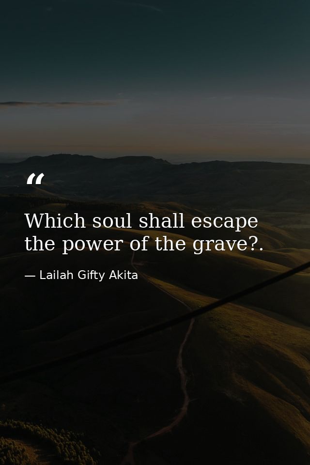 Which soul shall escape the power of the grave?. — Lailah Gifty Akita