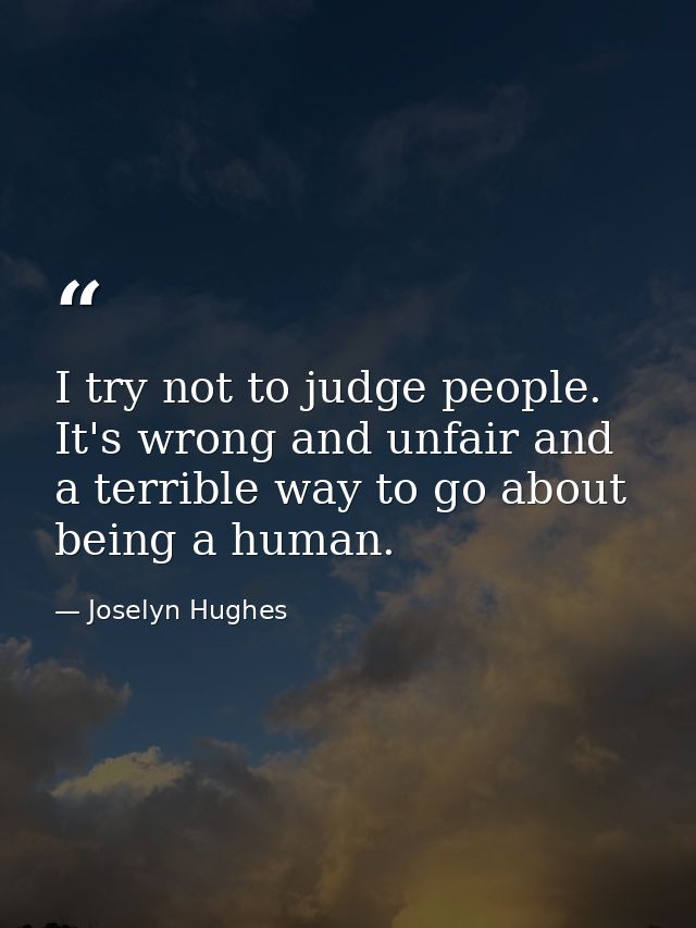 I try not to judge people. It's wrong and unfair and a terrible way to go about being a human. — Joselyn Hughes