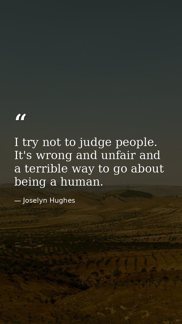 I try not to judge people. It's wrong and unfair and a terrible way to go about being a human. — Joselyn Hughes